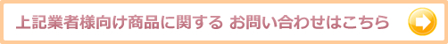 上記業者様向け商品に関する お問い合わせはこちら